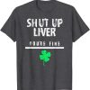 Shut Up Liver St.Patrick Day T-shirt